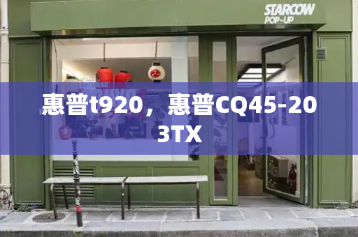 惠普t920，惠普CQ45-203TX-第1张图片-星选测评