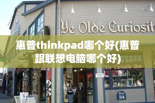 惠普thinkpad哪个好(惠普跟联想电脑哪个好)-第1张图片-星选测评