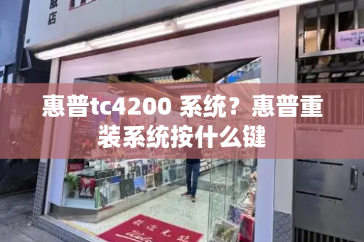 惠普tc4200 系统？惠普重装系统按什么键-第1张图片-星选测评