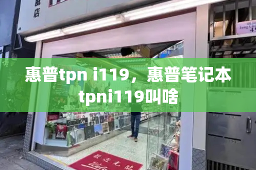 惠普tpn i119，惠普笔记本tpni119叫啥-第1张图片-星选测评