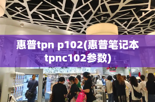 惠普tpn p102(惠普笔记本tpnc102参数)