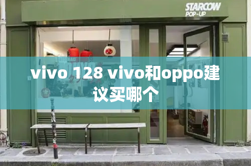 vivo 128 vivo和oppo建议买哪个-第1张图片-星选测评