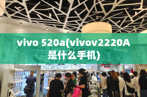 vivo 520a(vivov2220A是什么手机)