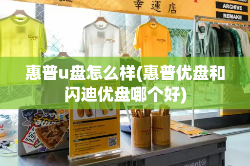 惠普u盘怎么样(惠普优盘和闪迪优盘哪个好)