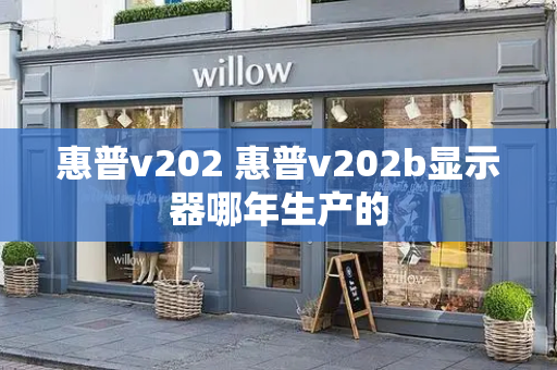 惠普v202 惠普v202b显示器哪年生产的-第1张图片-星选测评