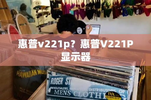 惠普v221p？惠普V221P显示器