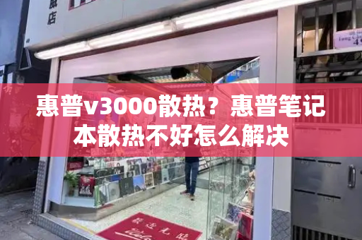 惠普v3000散热？惠普笔记本散热不好怎么解决