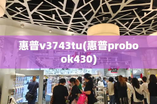 惠普v3743tu(惠普probook430)