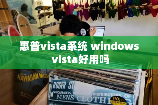 惠普vista系统 windows vista好用吗-第1张图片-星选测评
