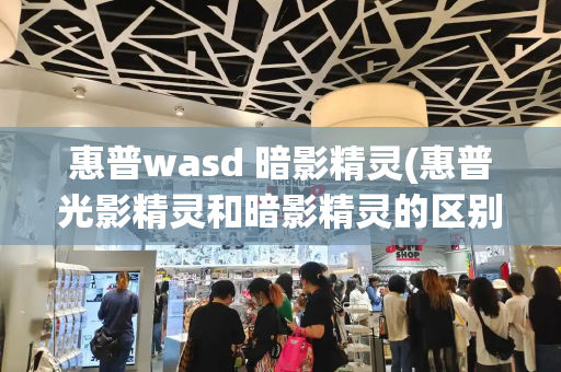惠普wasd 暗影精灵(惠普光影精灵和暗影精灵的区别)