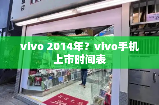 vivo 2014年？vivo手机上市时间表