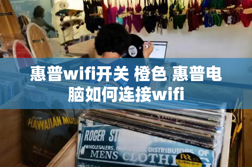 惠普wifi开关 橙色 惠普电脑如何连接wifi