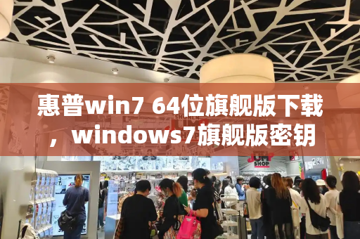 惠普win7 64位旗舰版下载，windows7旗舰版密钥