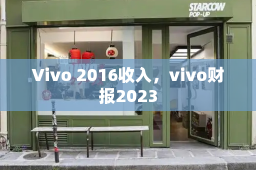 Vivo 2016收入，vivo财报2023