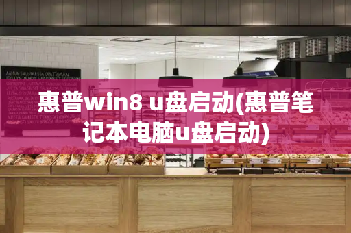 惠普win8 u盘启动(惠普笔记本电脑u盘启动)-第1张图片-星选测评