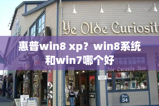 惠普win8 xp？win8系统和win7哪个好