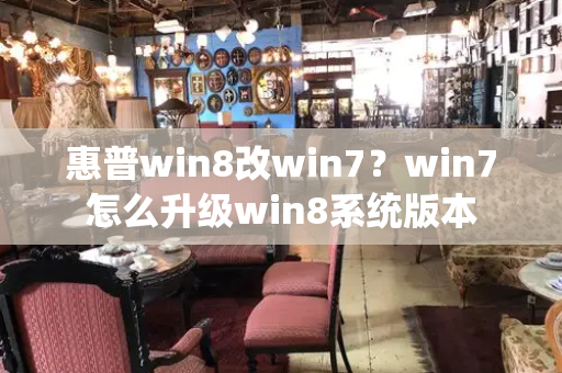 惠普win8改win7？win7怎么升级win8系统版本