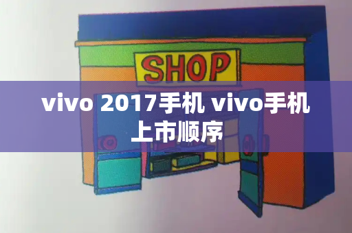 vivo 2017手机 vivo手机上市顺序