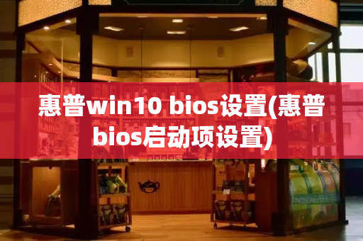 惠普win10 bios设置(惠普bios启动项设置)