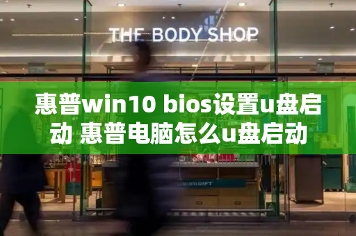 惠普win10 bios设置u盘启动 惠普电脑怎么u盘启动-第1张图片-星选测评