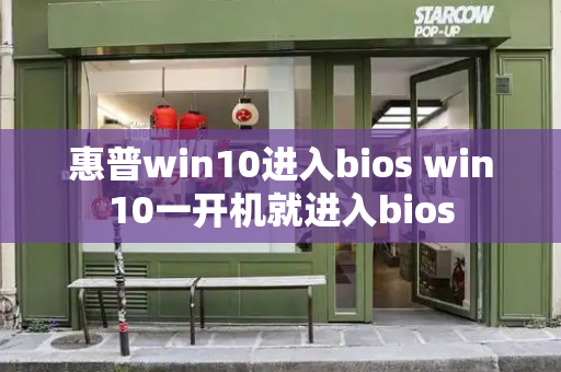 惠普win10进入bios win10一开机就进入bios-第1张图片-星选测评