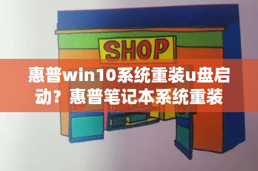 惠普win10系统重装u盘启动？惠普笔记本系统重装