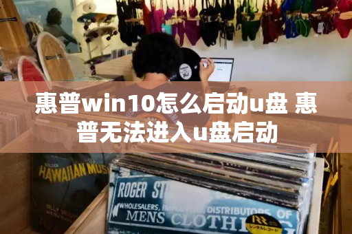 惠普win10怎么启动u盘 惠普无法进入u盘启动
