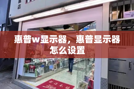 惠普w显示器，惠普显示器怎么设置-第1张图片-星选测评