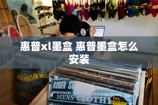 惠普xl墨盒 惠普墨盒怎么安装