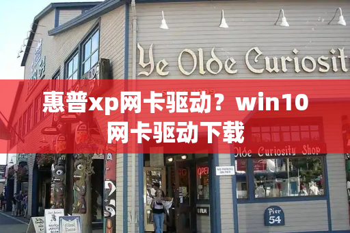 惠普xp网卡驱动？win10网卡驱动下载