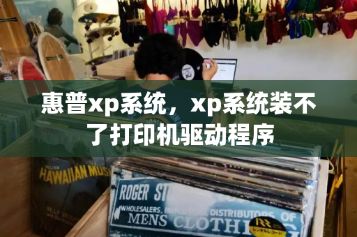 惠普xp系统，xp系统装不了打印机驱动程序