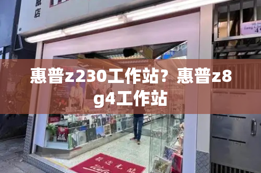 惠普z230工作站？惠普z8g4工作站