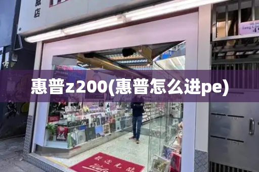 惠普z200(惠普怎么进pe)