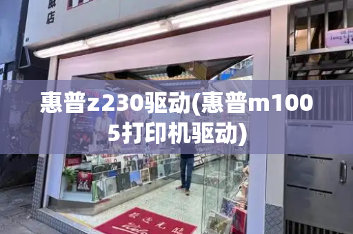 惠普z230驱动(惠普m1005打印机驱动)-第1张图片-星选测评