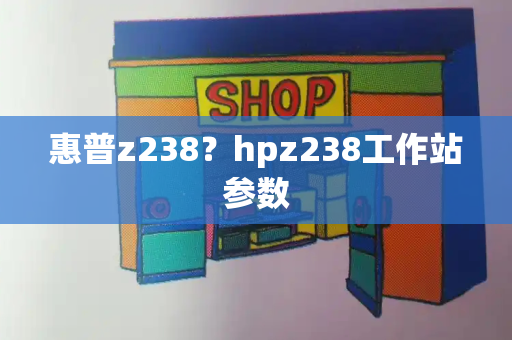 惠普z238？hpz238工作站参数-第1张图片-星选测评