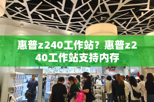惠普z240工作站？惠普z240工作站支持内存