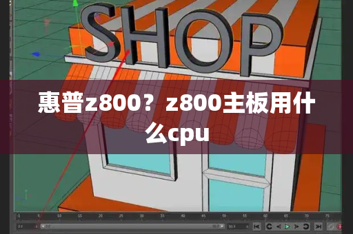 惠普z800？z800主板用什么cpu-第1张图片-星选测评