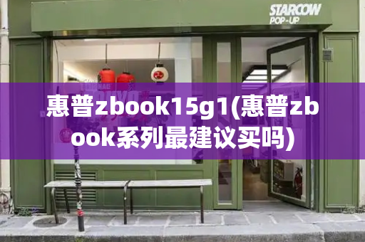 惠普zbook15g1(惠普zbook系列最建议买吗)