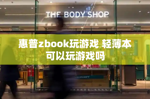 惠普zbook玩游戏 轻薄本可以玩游戏吗