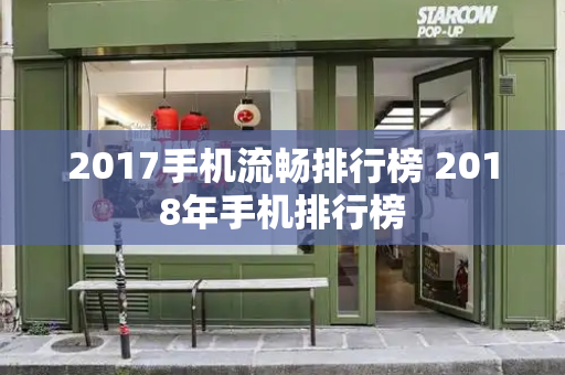 2017手机流畅排行榜 2018年手机排行榜-第1张图片-星选测评