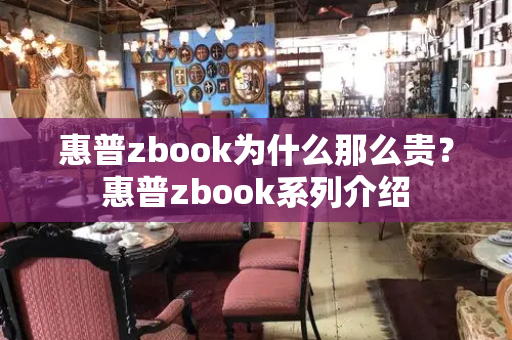 惠普zbook为什么那么贵？惠普zbook系列介绍