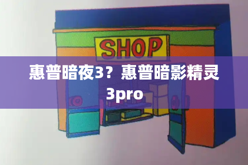 惠普暗夜3？惠普暗影精灵3pro