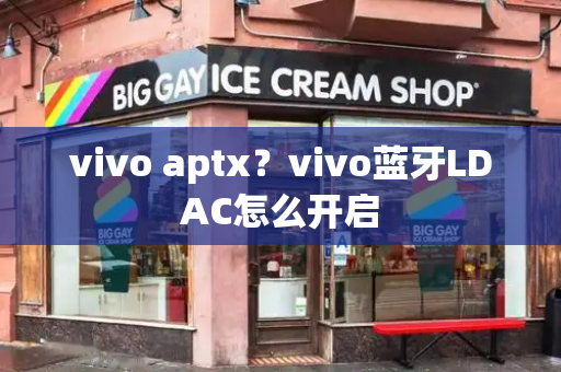 vivo aptx？vivo蓝牙LDAC怎么开启-第1张图片-星选测评