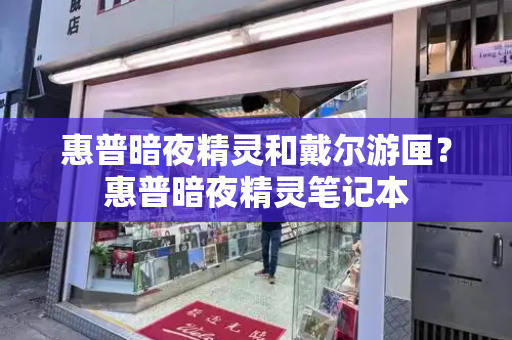 惠普暗夜精灵和戴尔游匣？惠普暗夜精灵笔记本