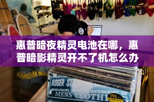 惠普暗夜精灵电池在哪，惠普暗影精灵开不了机怎么办-第1张图片-星选测评