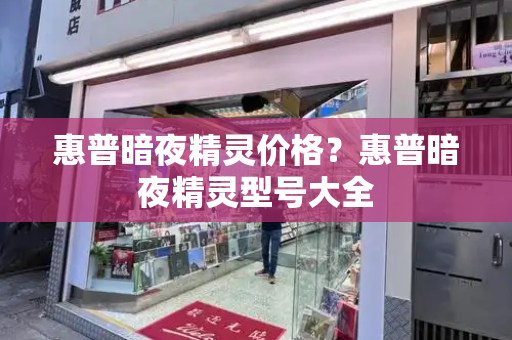 惠普暗夜精灵价格？惠普暗夜精灵型号大全