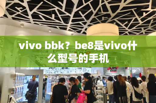vivo bbk？be8是vivo什么型号的手机