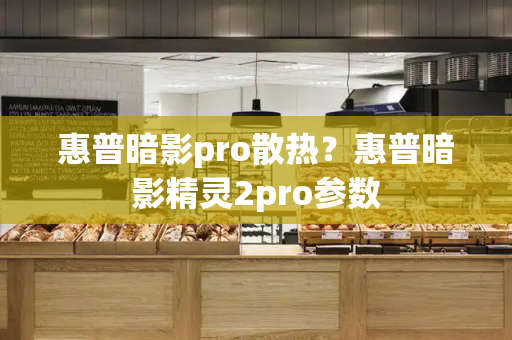 惠普暗影pro散热？惠普暗影精灵2pro参数-第1张图片-星选测评