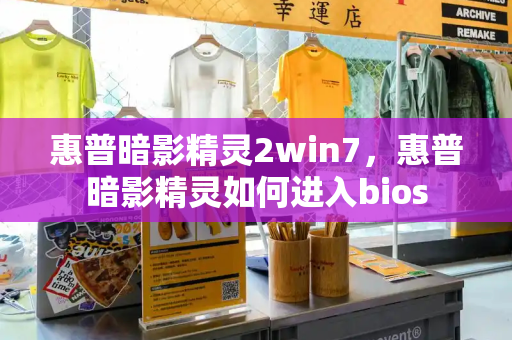 惠普暗影精灵2win7，惠普暗影精灵如何进入bios