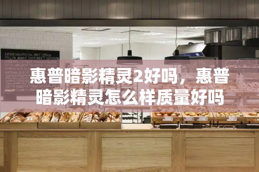 惠普暗影精灵2好吗，惠普暗影精灵怎么样质量好吗